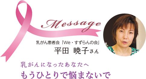 Message 乳がんになったあなたへ もうひとりで悩まないで 乳がん患者会「We・すずらんの会」　平田暁子さん